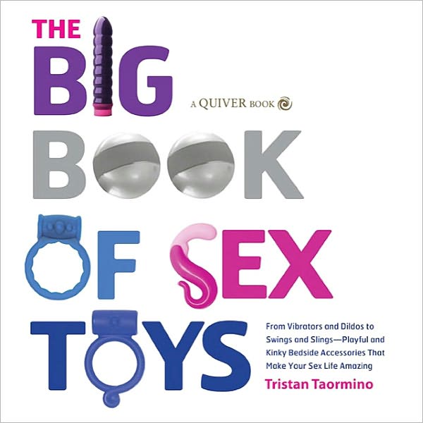 The Big Book of Sex Toys: From Vibrators and Dildos to Swings and Slings--Playful and Kinky Bedside Accessories That Make Your Sex Life Amazing (PagePerfect NOOK Book)
