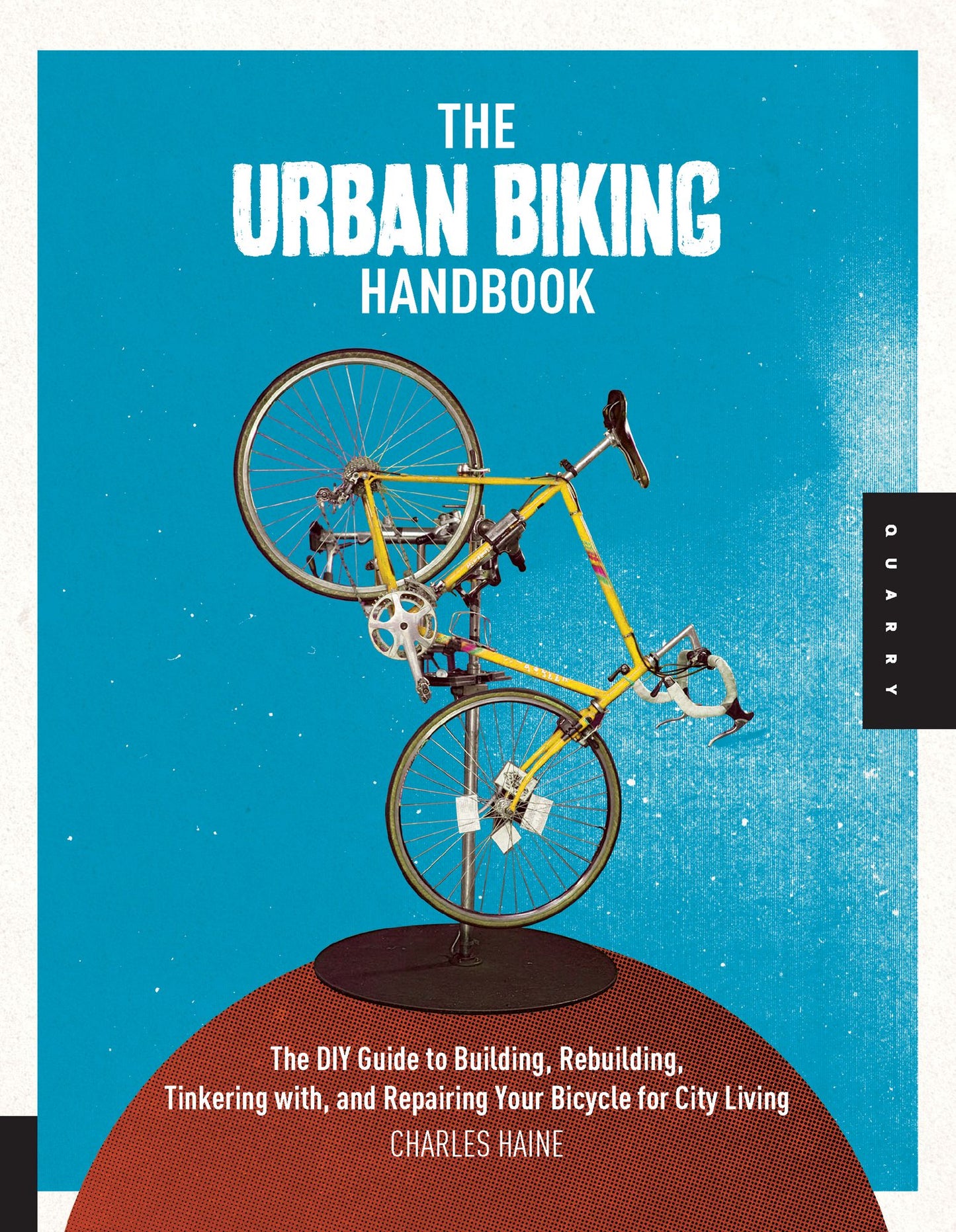 The Urban Biking Handbook: The DIY Guide to Building,Rebuilding,Tinkering with,and Repairing Your Bicycle for City Living