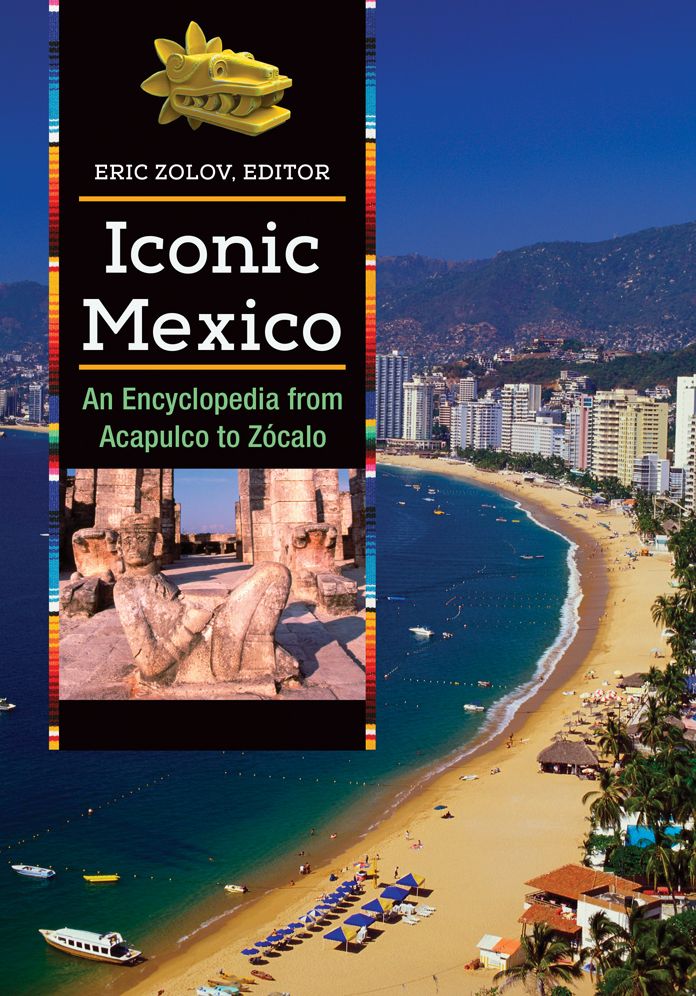 Iconic Mexico: An Encyclopedia from Acapulco to Zócalo [2 volumes]: An Encyclopedia from Acapulco to ZÃ³calo