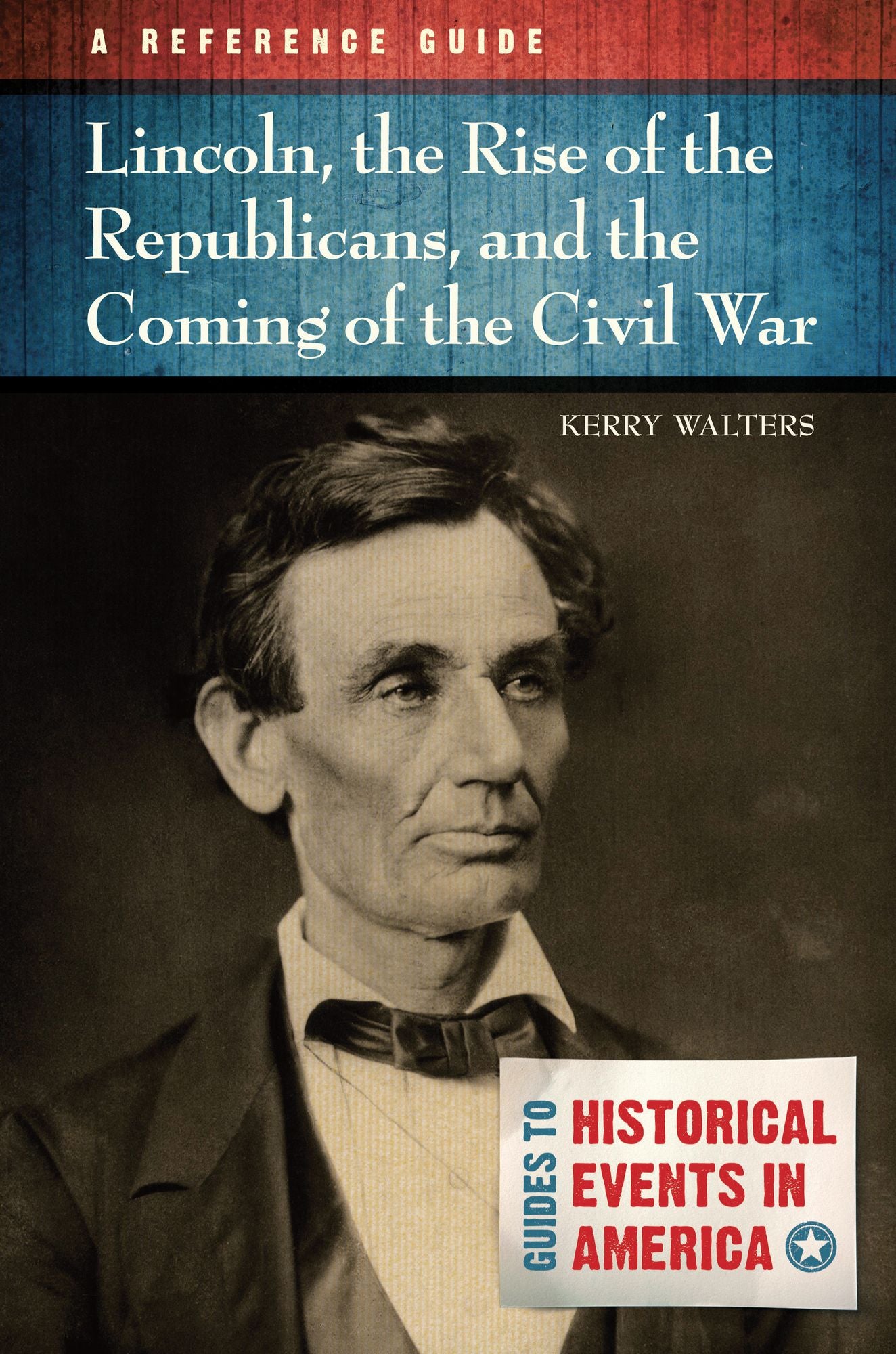 Lincoln, the Rise of the Republicans, and the Coming of the Civil War: A Reference Guide: A Reference Guide