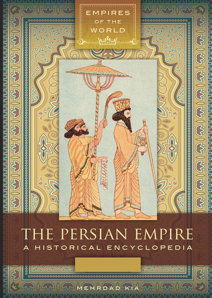 The Persian Empire: A Historical Encyclopedia [2 volumes]: A Historical Encyclopedia