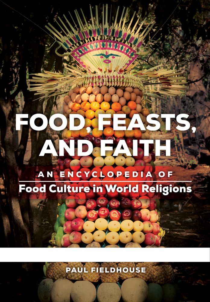 Food, Feasts, and Faith: An Encyclopedia of Food Culture in World Religions [2 volumes]