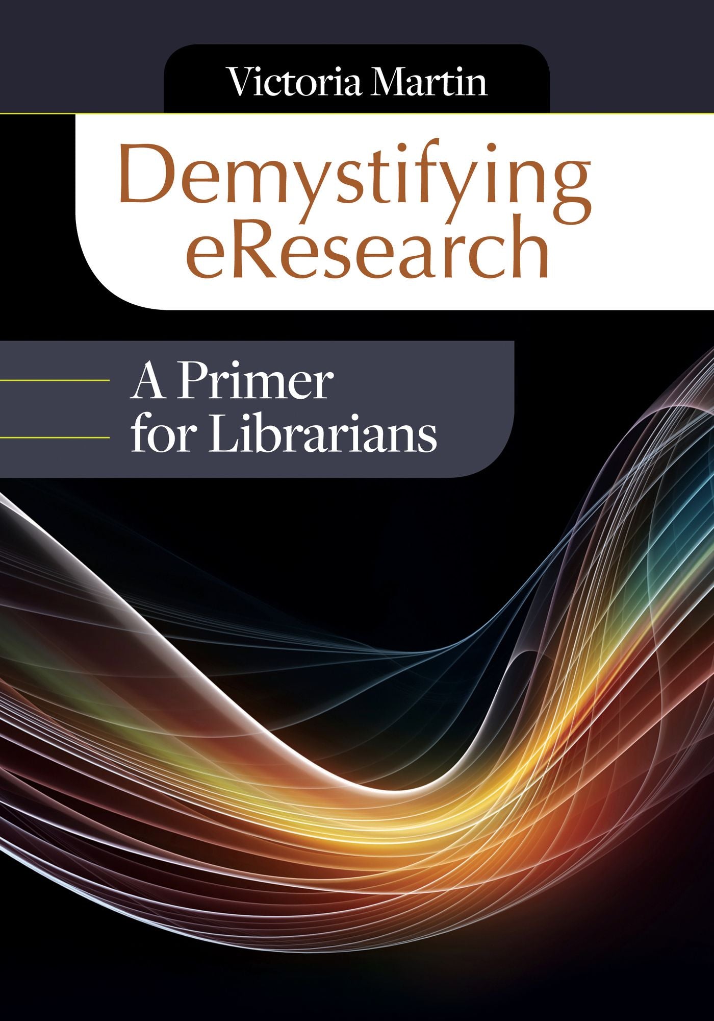 Demystifying eResearch: A Primer for Librarians: A Primer for Librarians