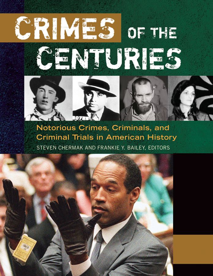 Crimes of the Centuries: Notorious Crimes, Criminals, and Criminal Trials in American History [3 volumes]: Notorious Crimes, Criminals, and Criminal Trials in American History