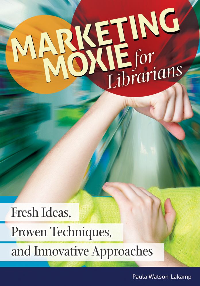 Marketing Moxie for Librarians: Fresh Ideas, Proven Techniques, and Innovative Approaches: Fresh Ideas, Proven Techniques, and Innovative Approaches