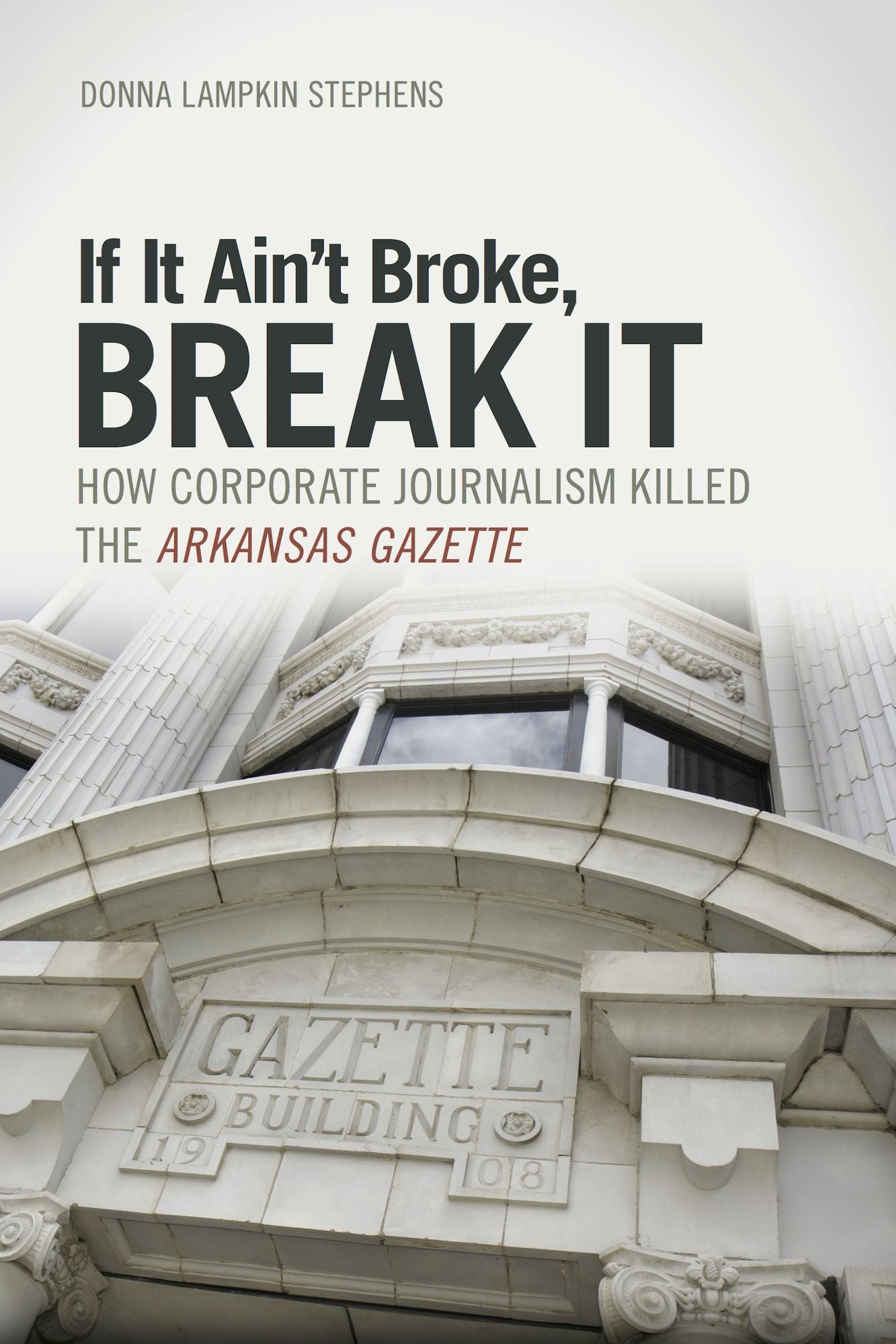 If It Ain't Broke, Break It: How Corporate Journalism Killed the Arkansas Gazette