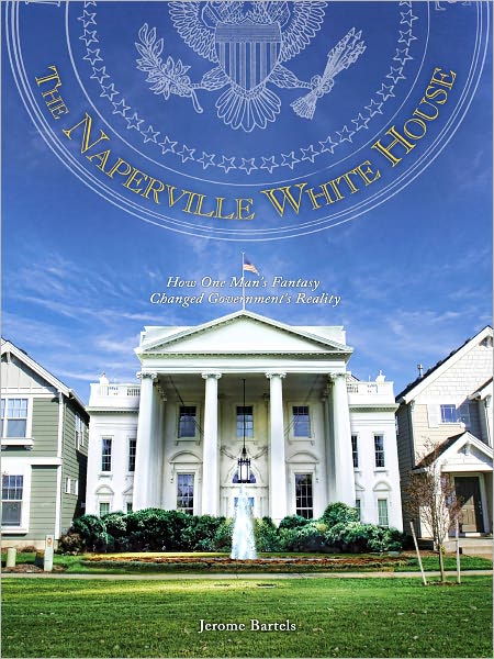 The Naperville White House: How One Man's Fantasy Changed Government's Reality