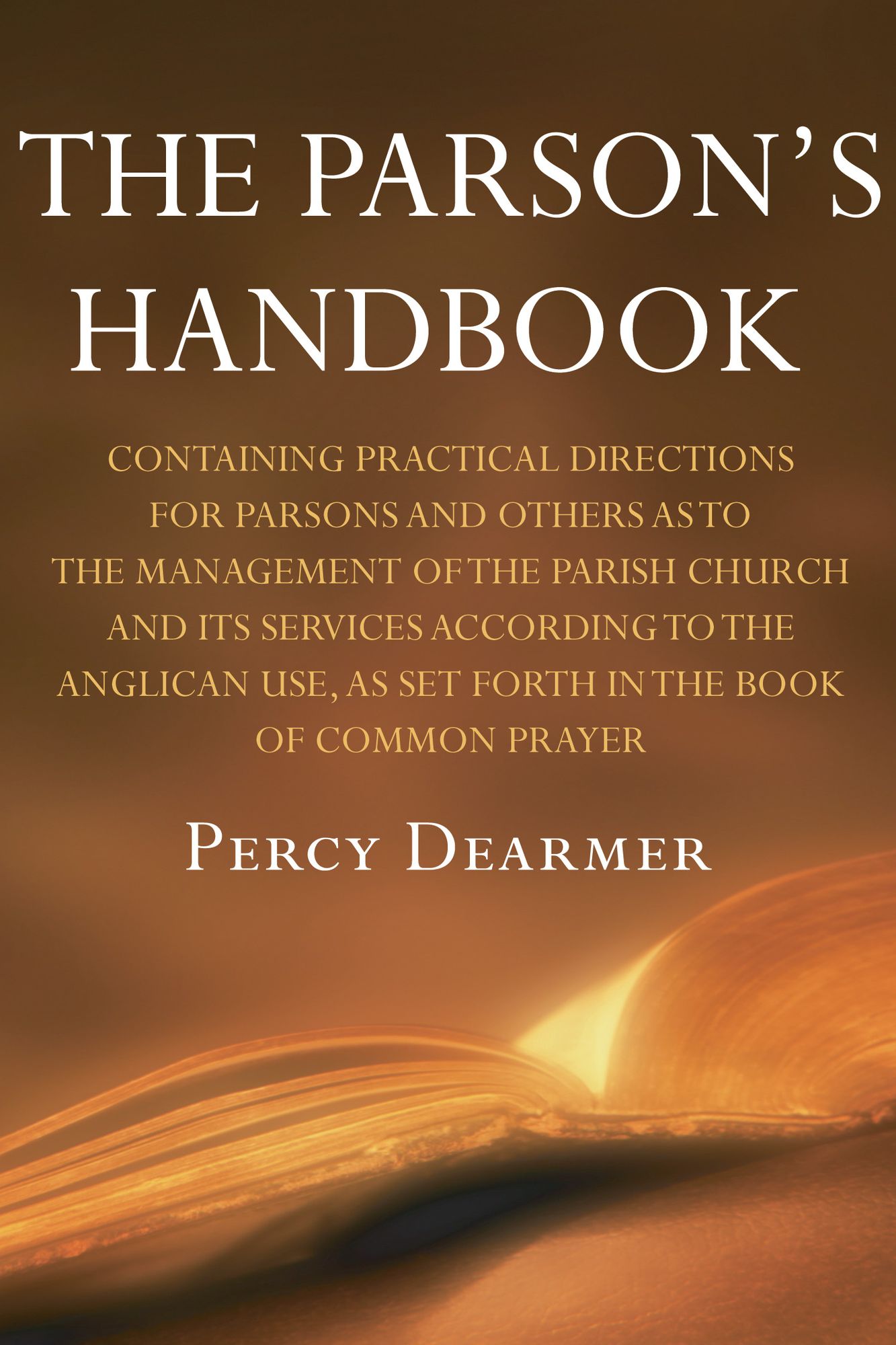 The Parson's Handbook: Containing Practical Directions for Parsons and Others as to the Management of the Parish Church and Its Services According to the Anglican Use, As Set Forth in the Book of Common Prayer