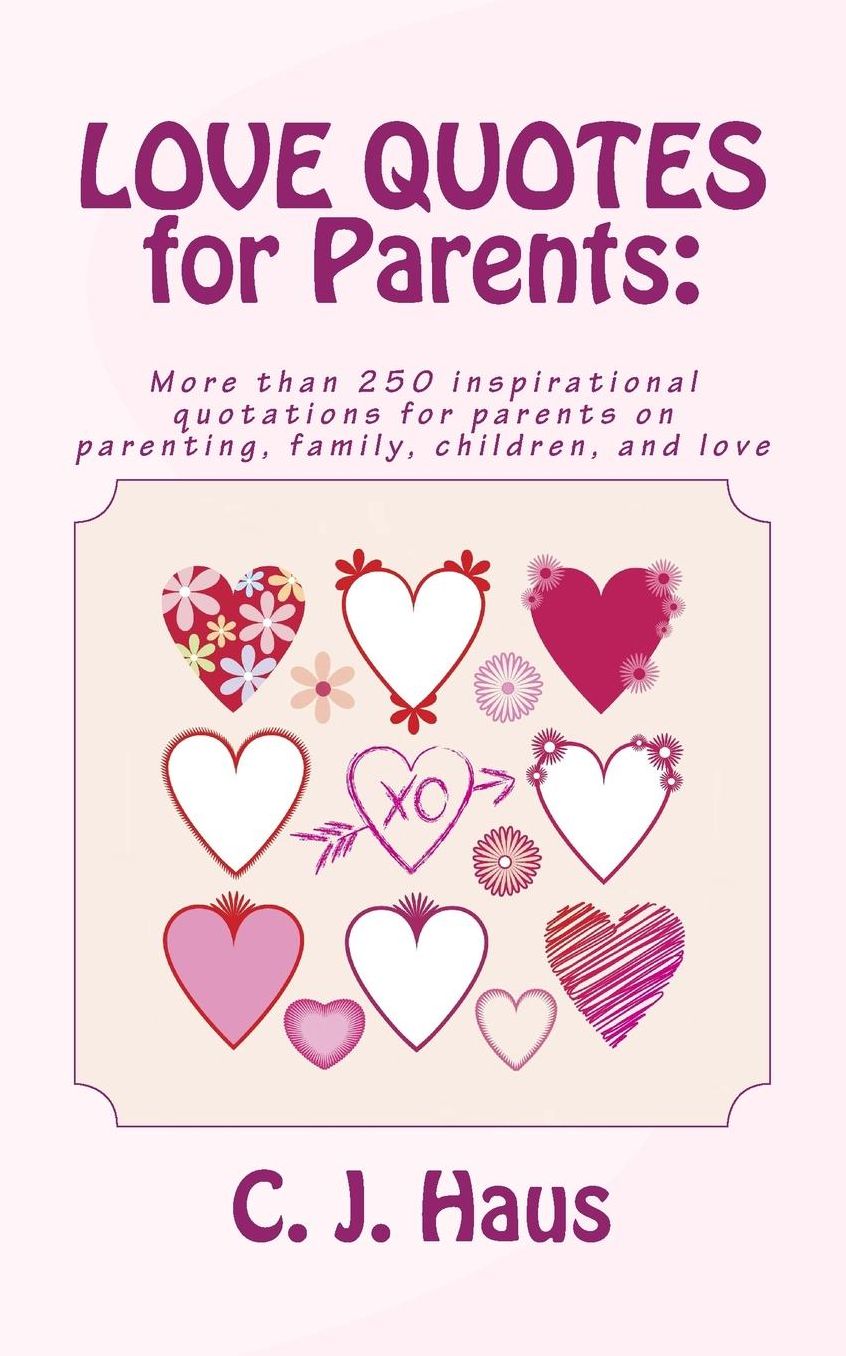 LOVE QUOTES for Parents: More than 250 inspirational quotations for parents on parenting, family, children, and love