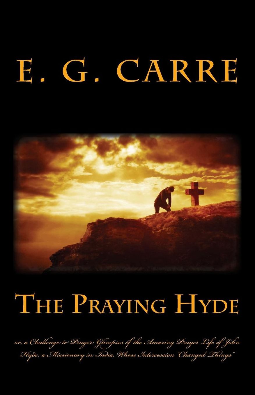 The Praying Hyde or, a Challenge to Prayer: Glimpses of the Amazing Prayer Life of John Hyde: a Missionary in India, Whose Intercession "Changed Things"