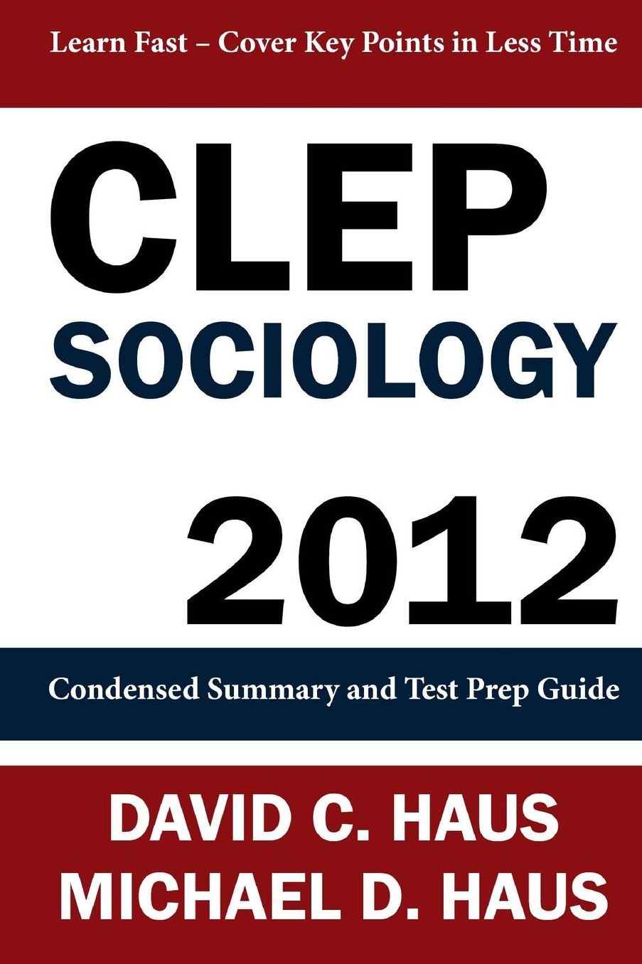 CLEP Sociology - 2012: Condensed Summary and Test Prep Guide