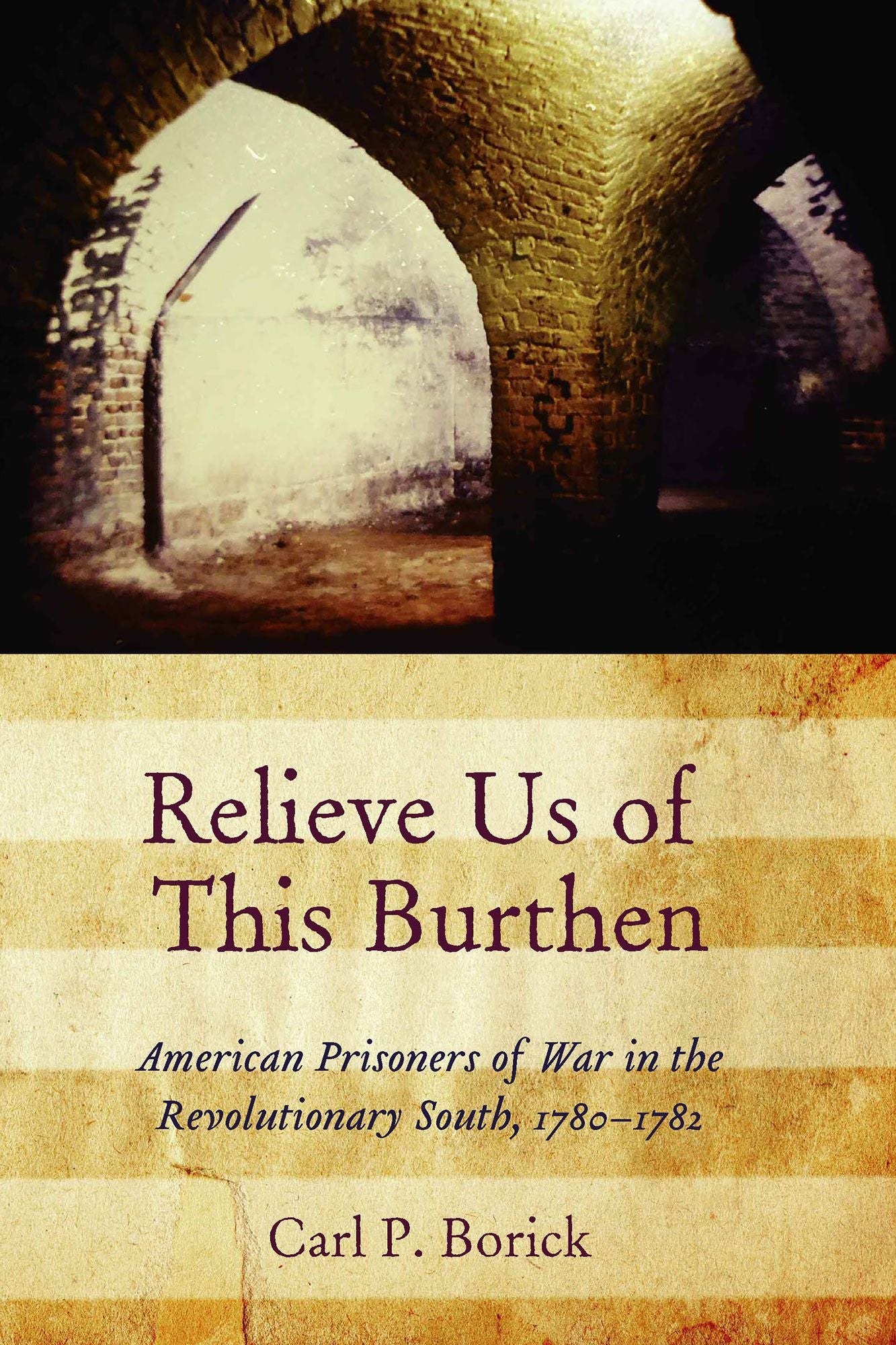 Relieve Us of This Burthen: American Prisoners of War in the Revolutionary South, 1780-1782