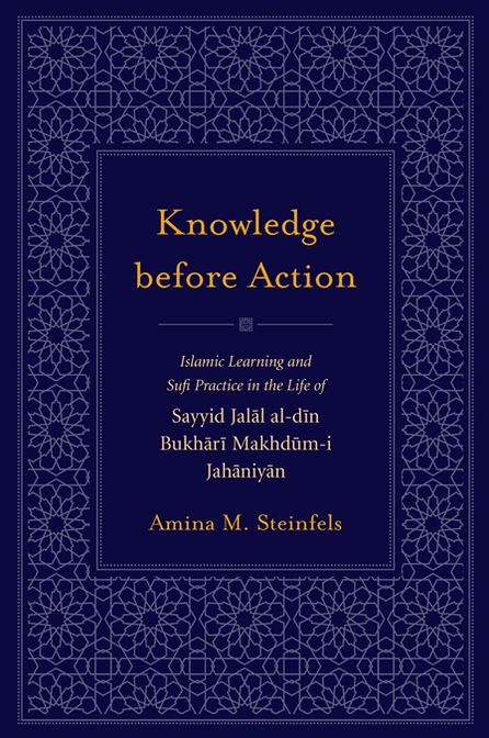Knowledge before Action: Islamic Learning and Sufi Practice in the Life of Sayyid Jalal al-din Bukhari Makhdum-i Jahaniyan