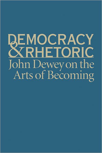 Democracy and Rhetoric: John Dewey on the Arts of Becoming