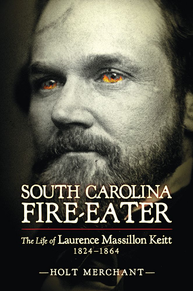 South Carolina Fire-Eater: The Life of Laurence Massillon Keitt, 1824-1864