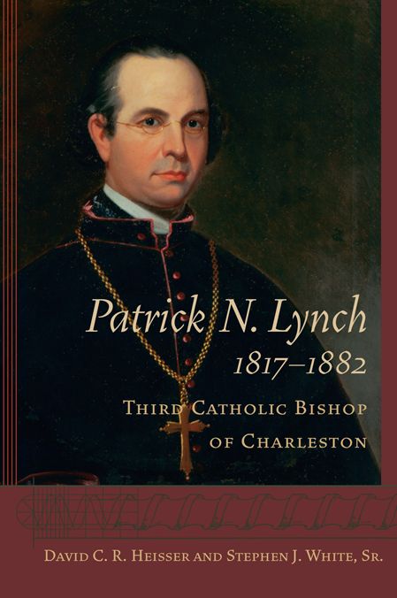 Patrick N. Lynch, 1817-1882: Third Catholic Bishop of Charleston