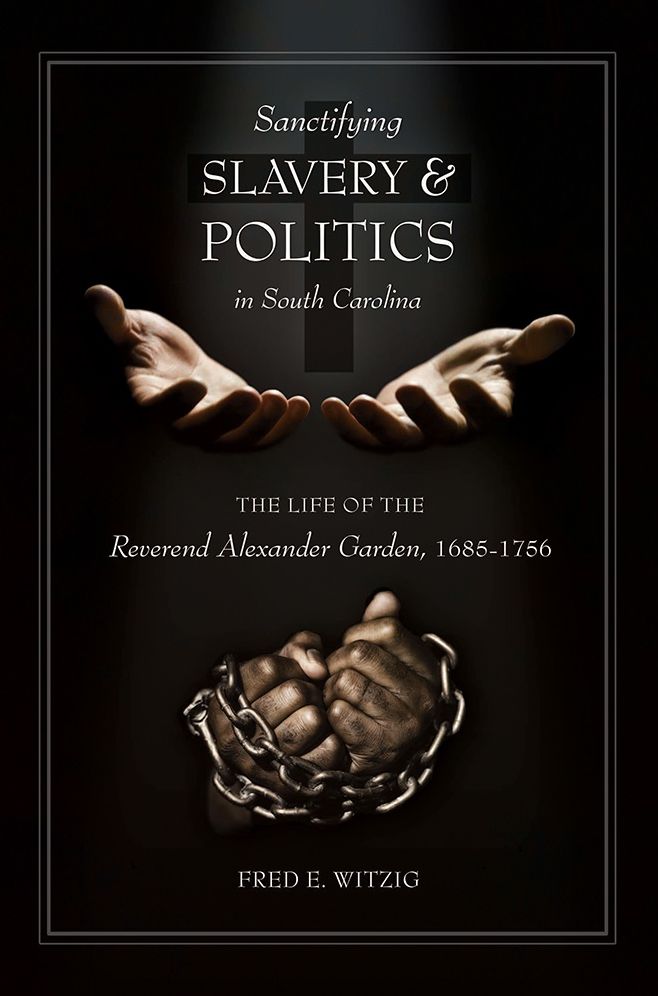 Sanctifying Slavery and Politics in South Carolina: The Life of Alexander Garden, 1685-1756