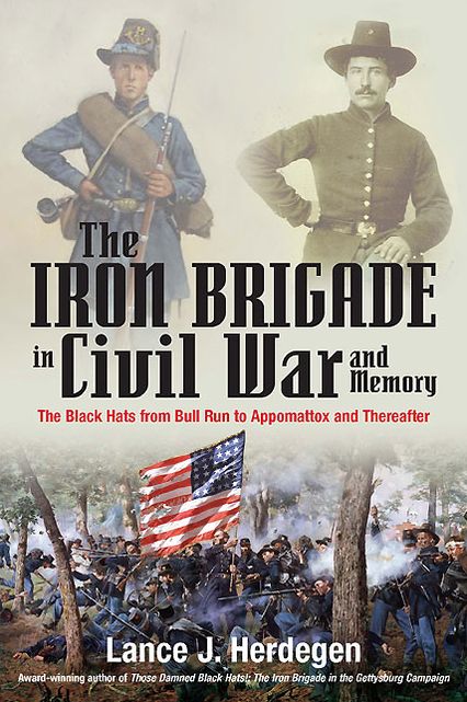 The Iron Brigade in Civil War and Memory: The Black Hats from Bull Run to Appomattox and Thereafter