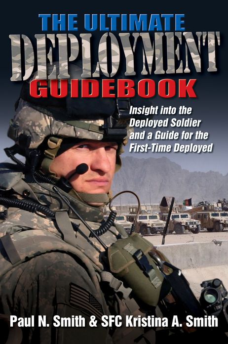 The Ultimate Deployment Guidebook: Insight into the Deployed Soldier and a Guide for the First-Time Deployed