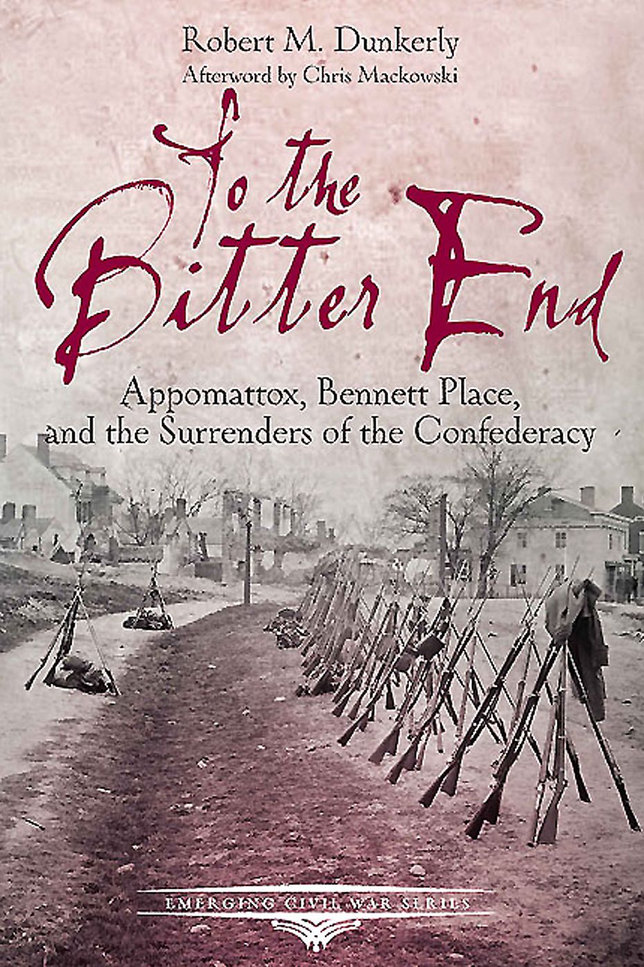 To the Bitter End: Appomattox, Bennett Place, and the Surrenders of the Confederacy
