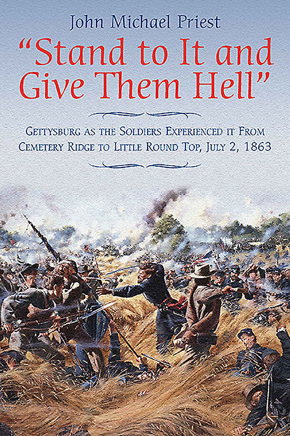 Stand to It and Give Them Hell: Gettysburg as the Soldiers Experienced it From Cemetery Ridge to Little Round Top, July 2, 1863
