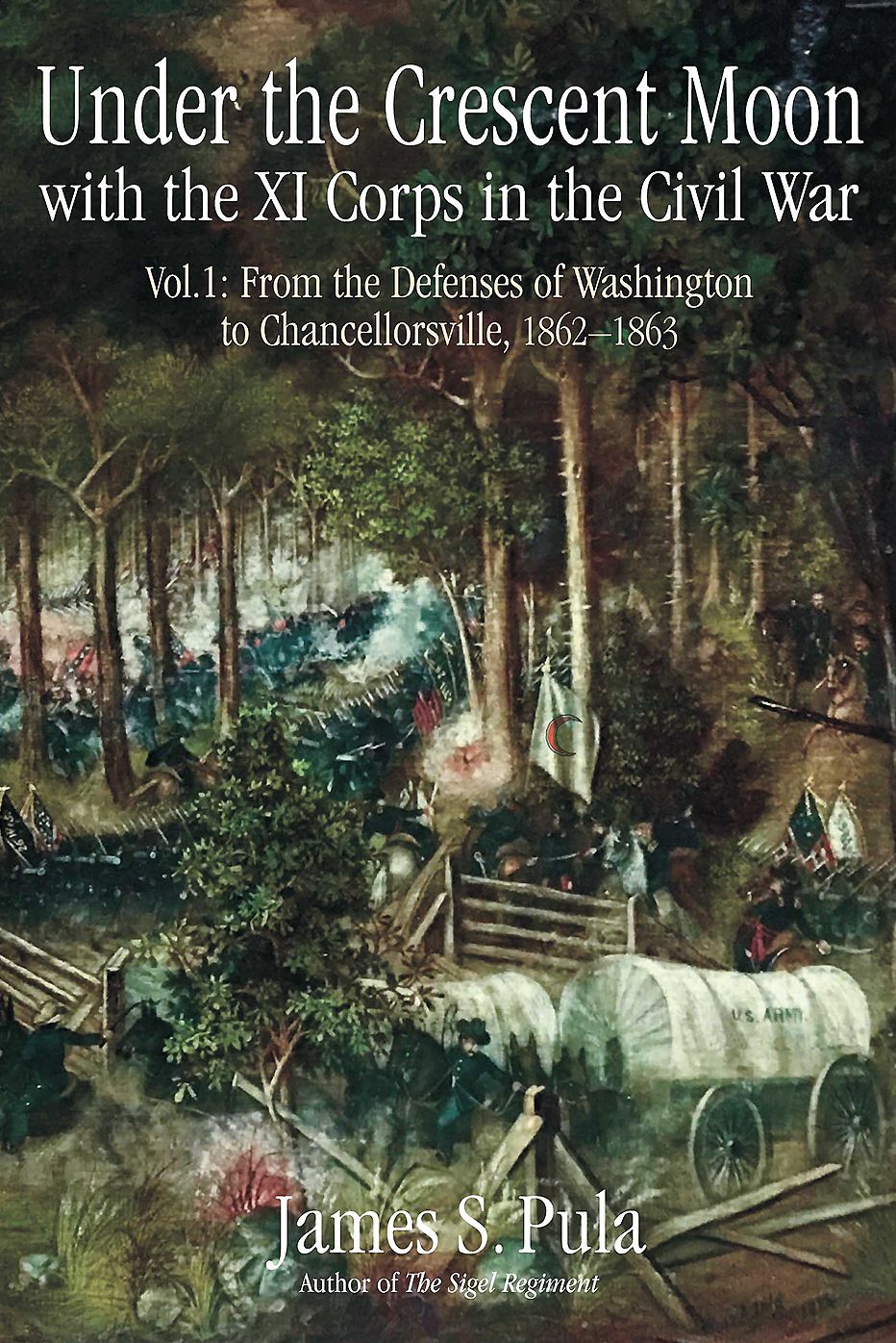 Under the Crescent Moon with the XI Corps in the Civil War. Volume 1: From the Defenses of Washington to Chancellorsville, 1862-1863
