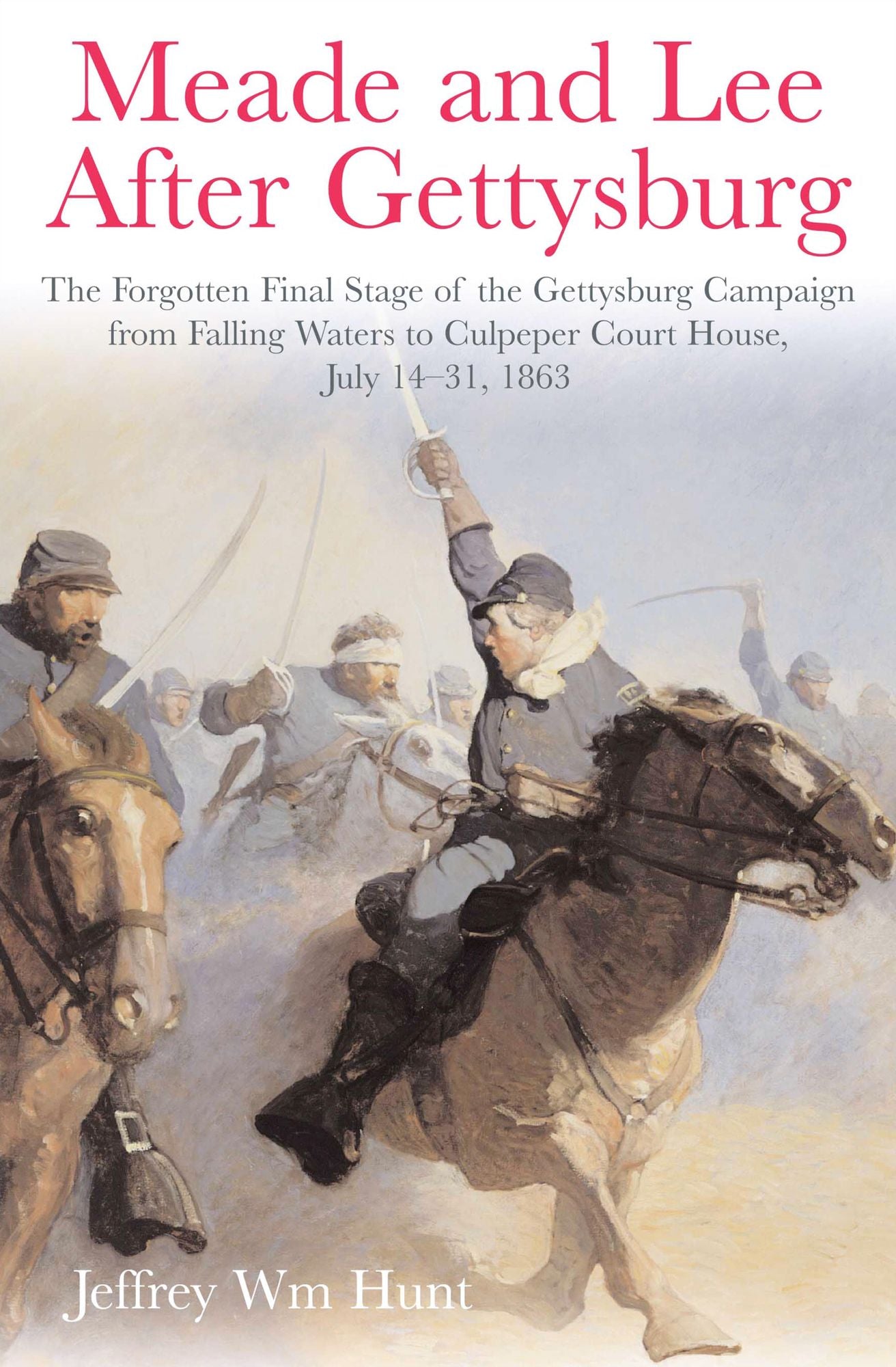 Meade and Lee After Gettysburg: The Forgotten Final Stage of the Gettysburg Campaign, from Falling Waters to Culpeper Court House, July 14-31, 1863