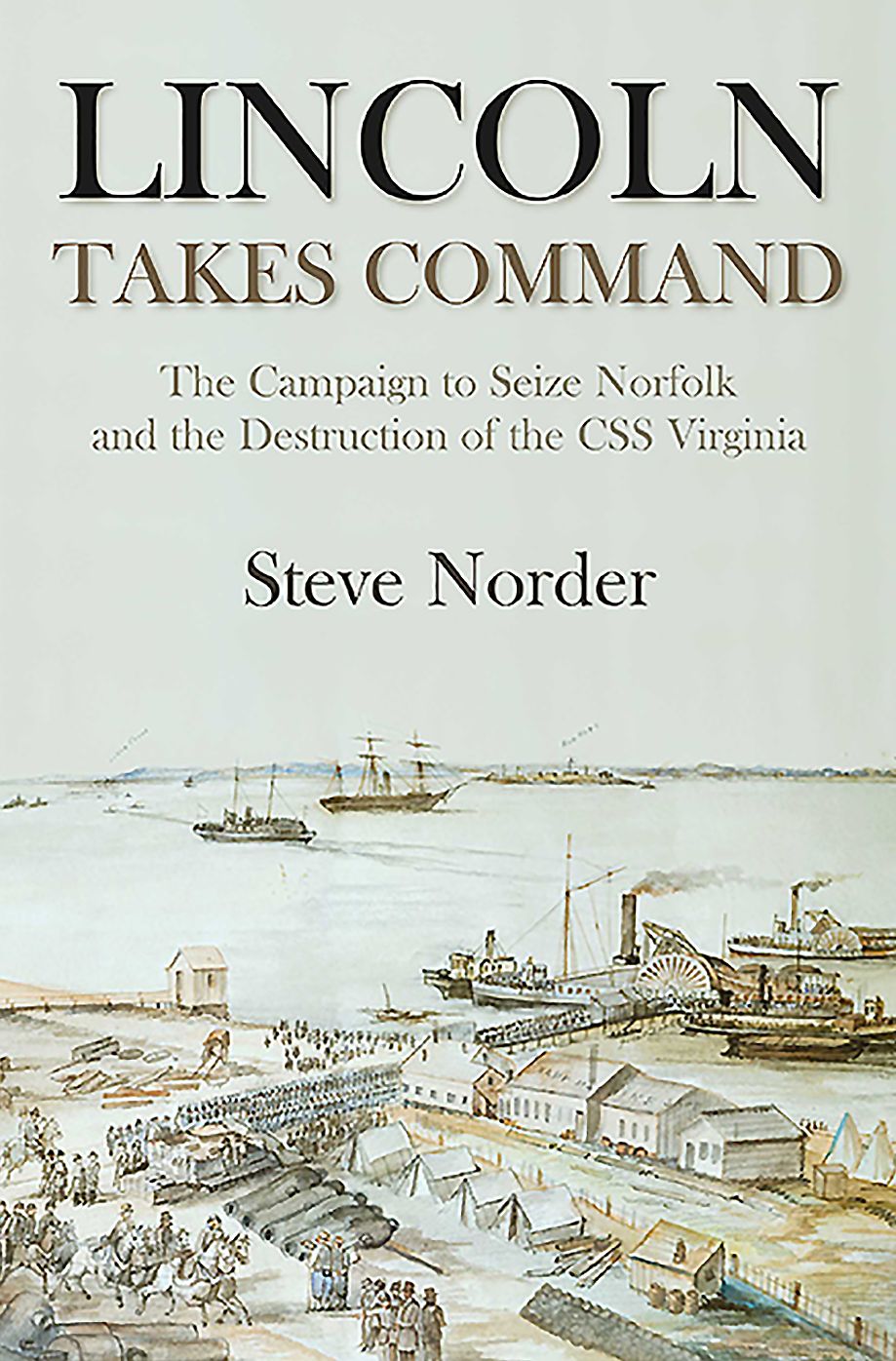 Lincoln Takes Command : The Campaign to Seize Norfolk and the Destruction of the Css Virginia