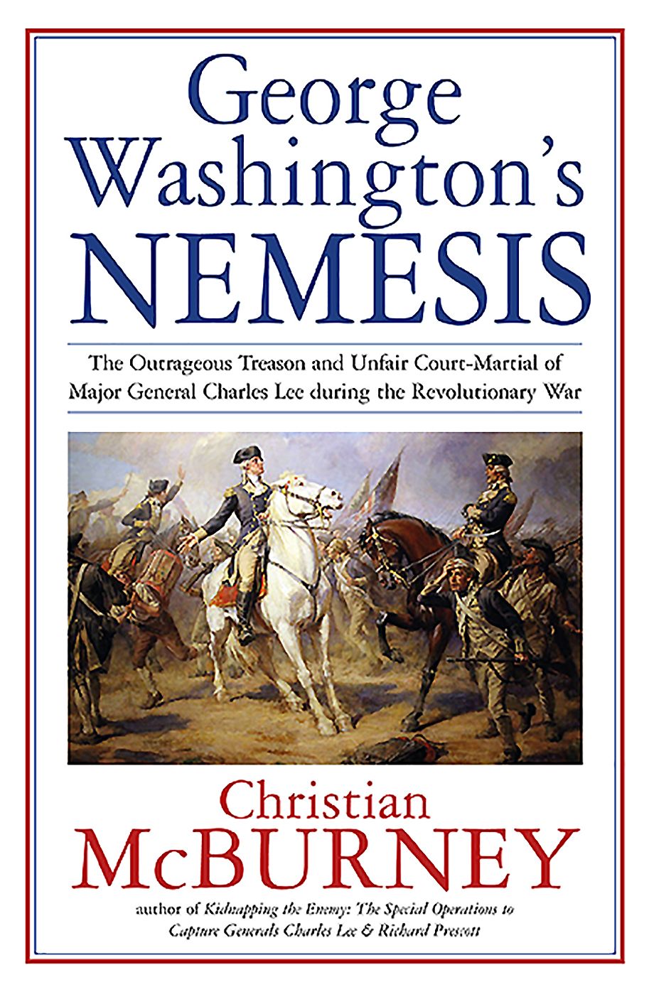 George Washington's Nemesis : The Outrageous Treason and Unfair Court Martial of Major General Charles Lee During the American Revolution