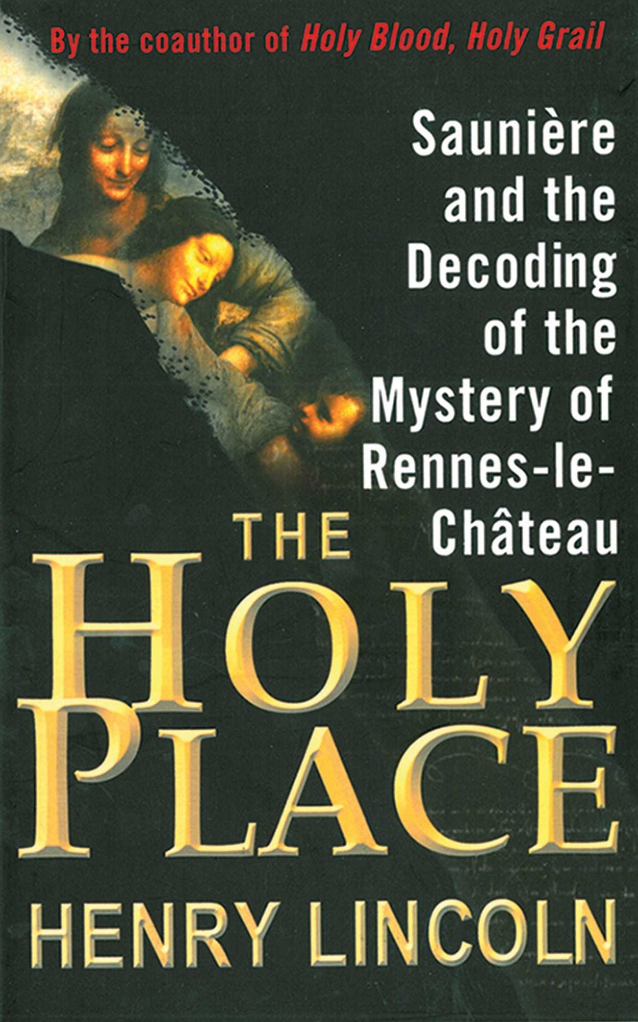 The Holy Place: Sauniere and the Decoding of the Mystery of Rennes-le-Chateau