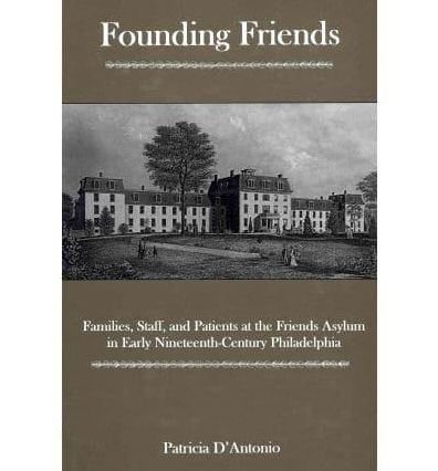 Founding Friends: Families, Staff, And Patients at the Friends Asylum in Early Nineteenth-century Philadelphia