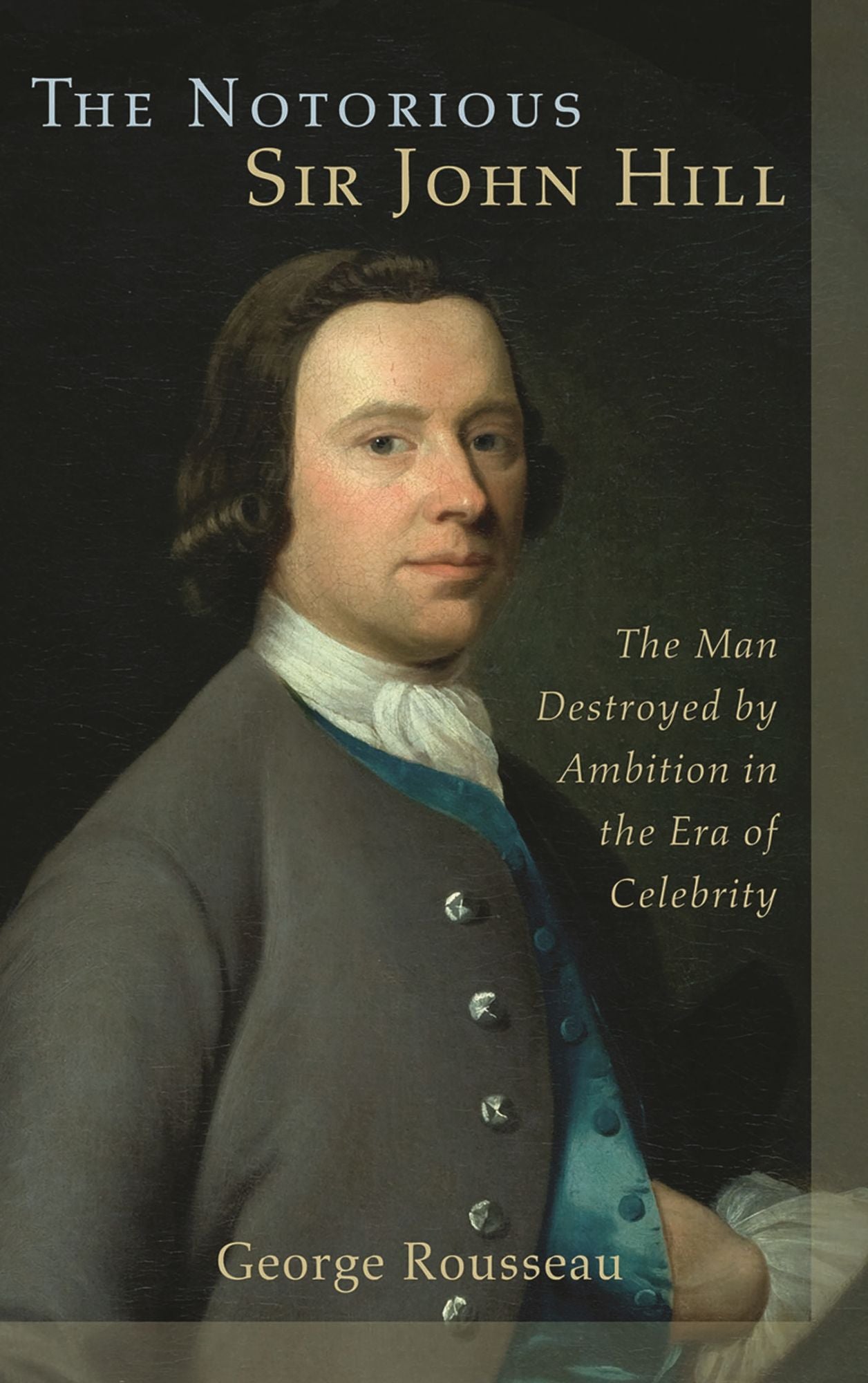The Notorious Sir John Hill: The Man Destroyed by Ambition in the Era of Celebrity