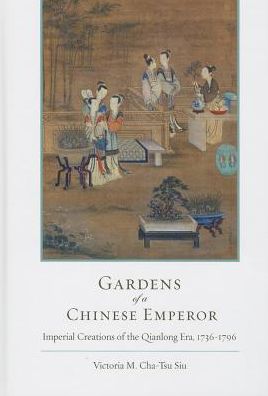 Gardens of a Chinese Emperor: Imperial Creations of the Qianlong Era, 1739-1796