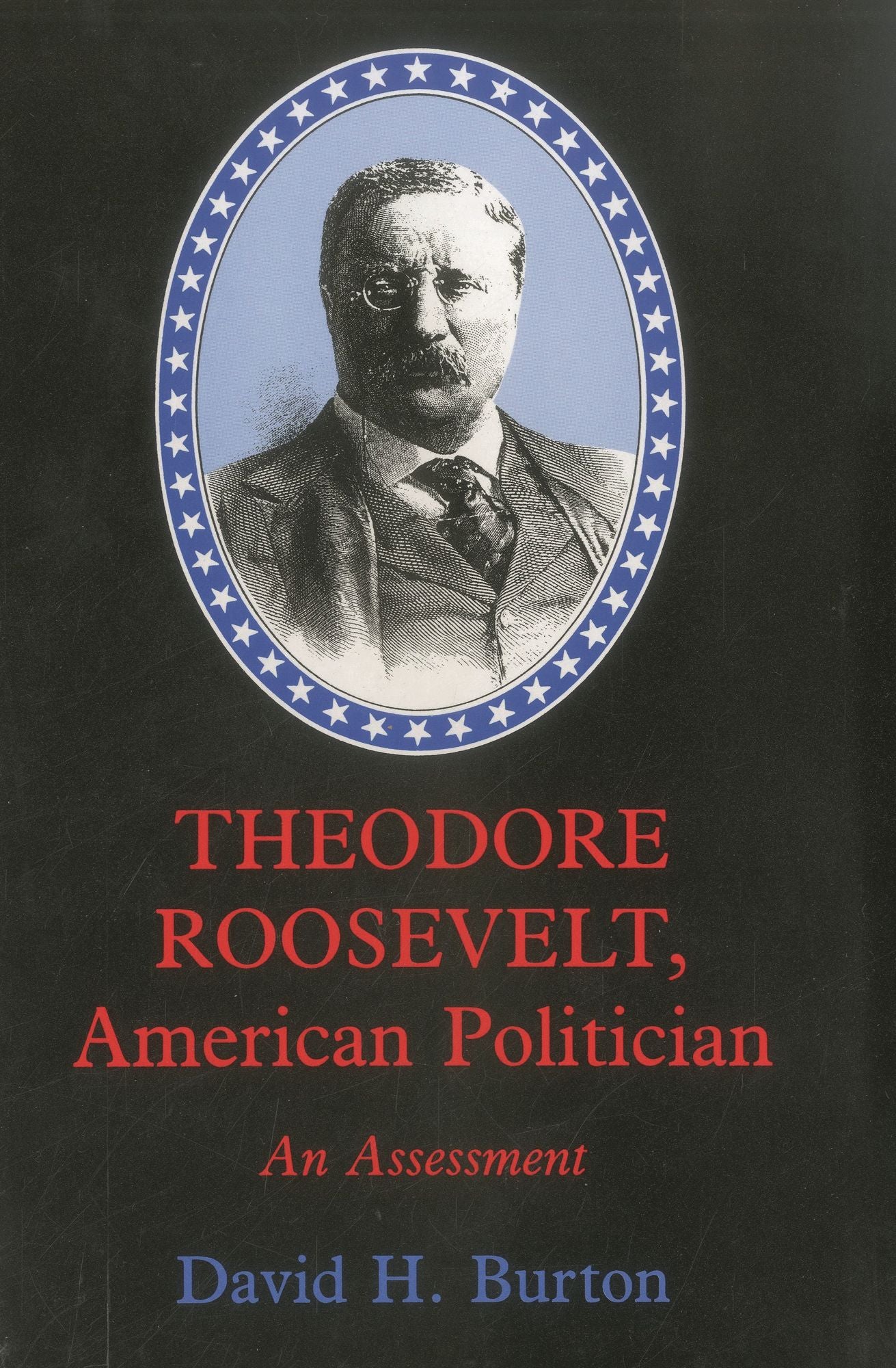 THEODORE ROOSEVELT, AMERICAN POLITICIAN: AN ASSESSMENT