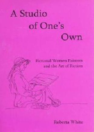 A Studio of One's Own: Fictional Women Painters and the Art of Fiction