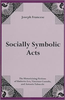 Socially Symbolic Acts: The Historicizing Fictions of Umberto Eco, Vincenzo Consolo, And Antonio Tabucchi