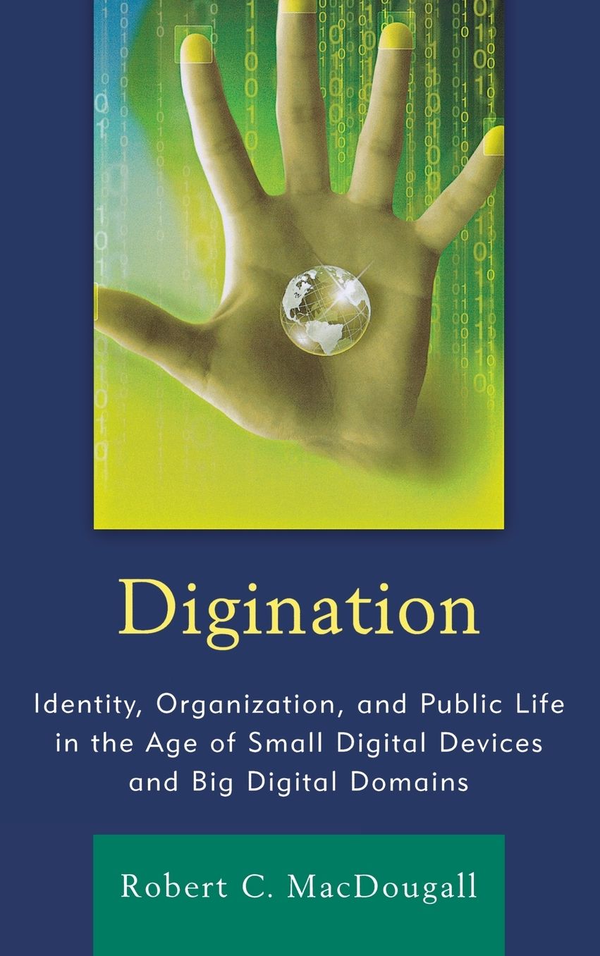 Digination: Identity, Organization, and Public Life in the Age of Small Digital Devices and Big Digital Domains