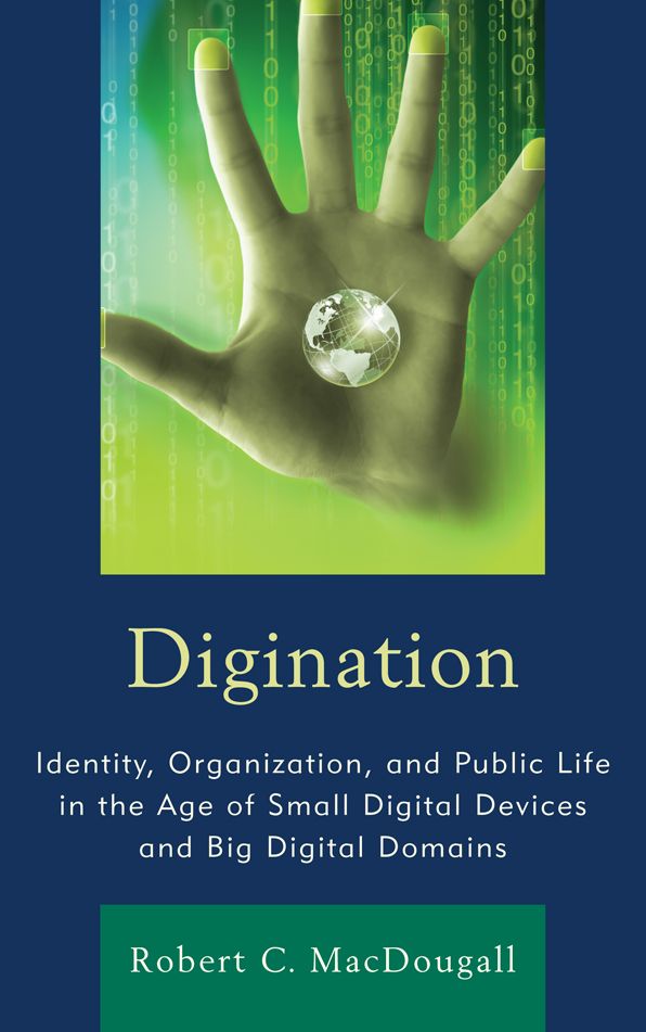 Digination: Identity, Organization, and Public Life in the Age of Small Digital Devices and Big Digital Domains
