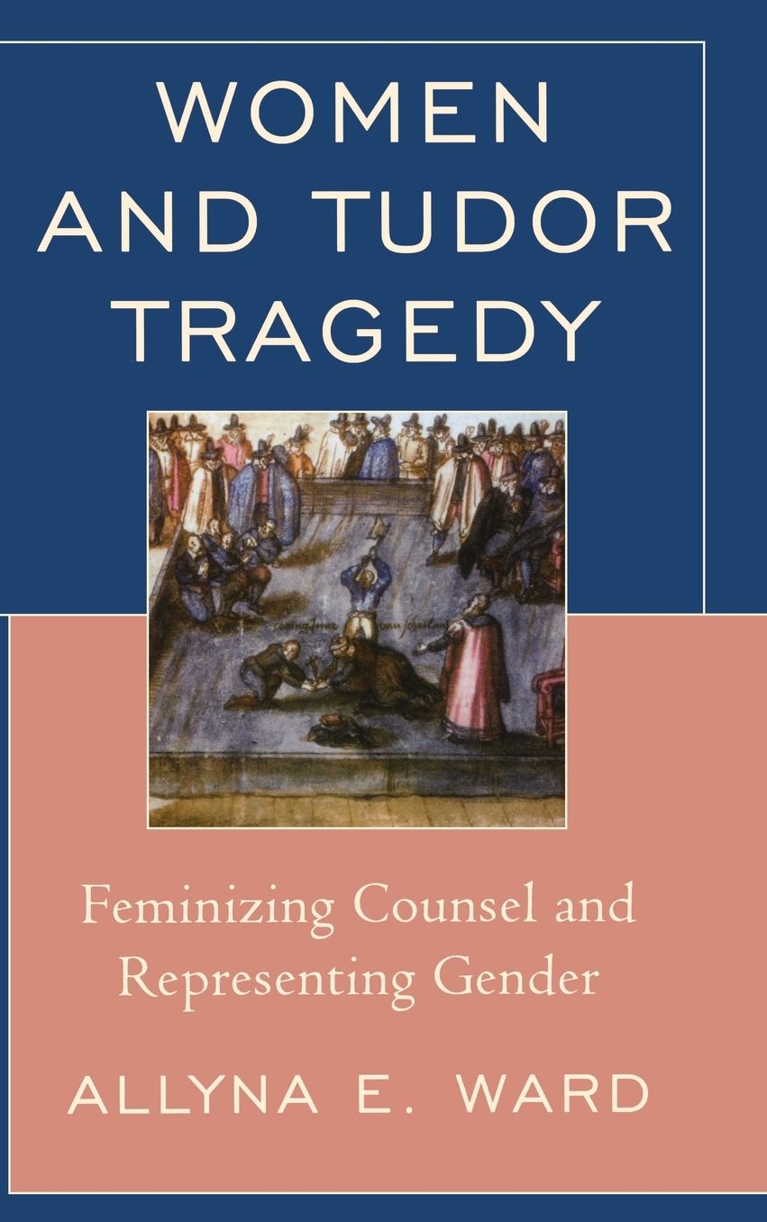 Women and Tudor Tragedy: Feminizing Counsel and Representing Gender