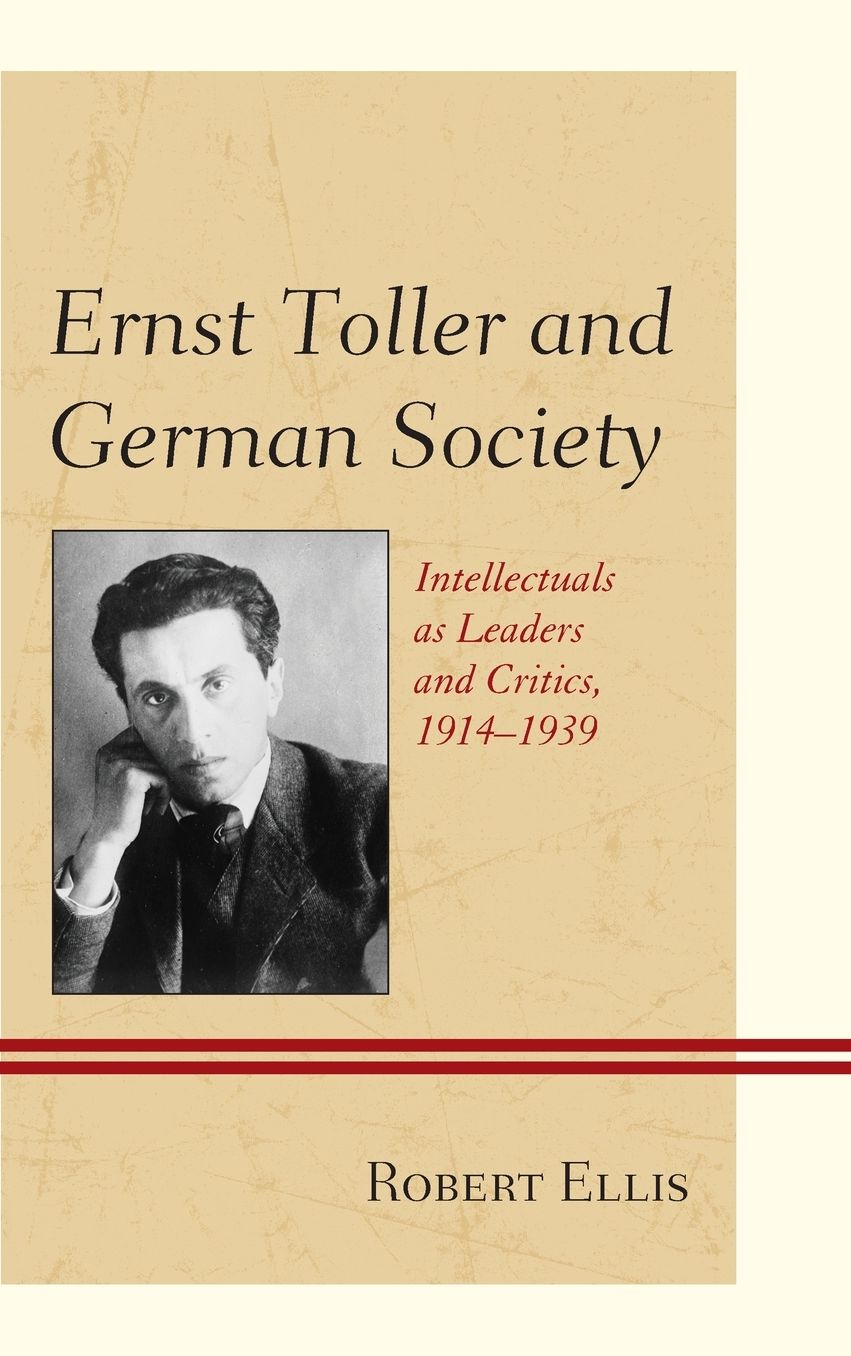 Ernst Toller and German Society: Intellectuals as Leaders and Critics, 1914-1939
