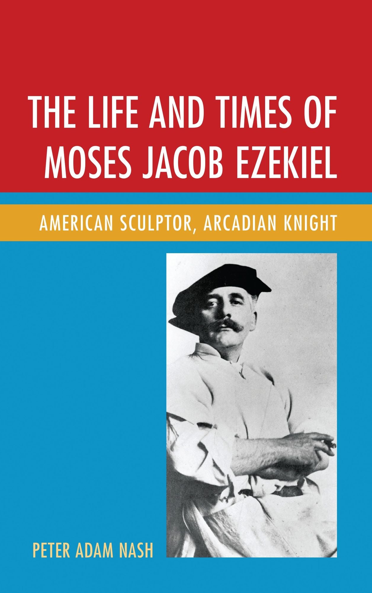 The Life and Times of Moses Jacob Ezekiel: American Sculptor, Arcadian Knight