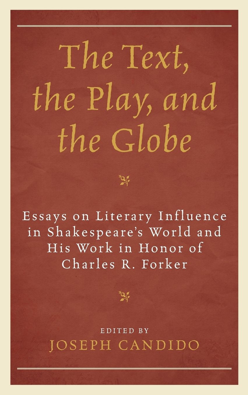 The Text, the Play, and the Globe: Essays on Literary Influence in Shakespeare's World and His Work in Honor of Charles R. Forker