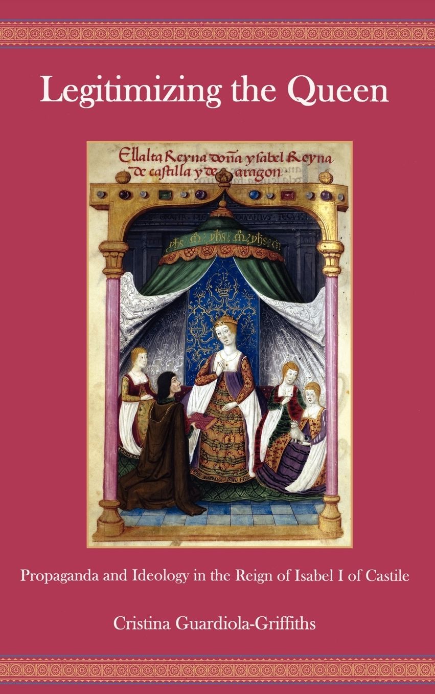 Legitimizing the Queen: Propaganda and Ideology in the Reign of Isabel I of Castile