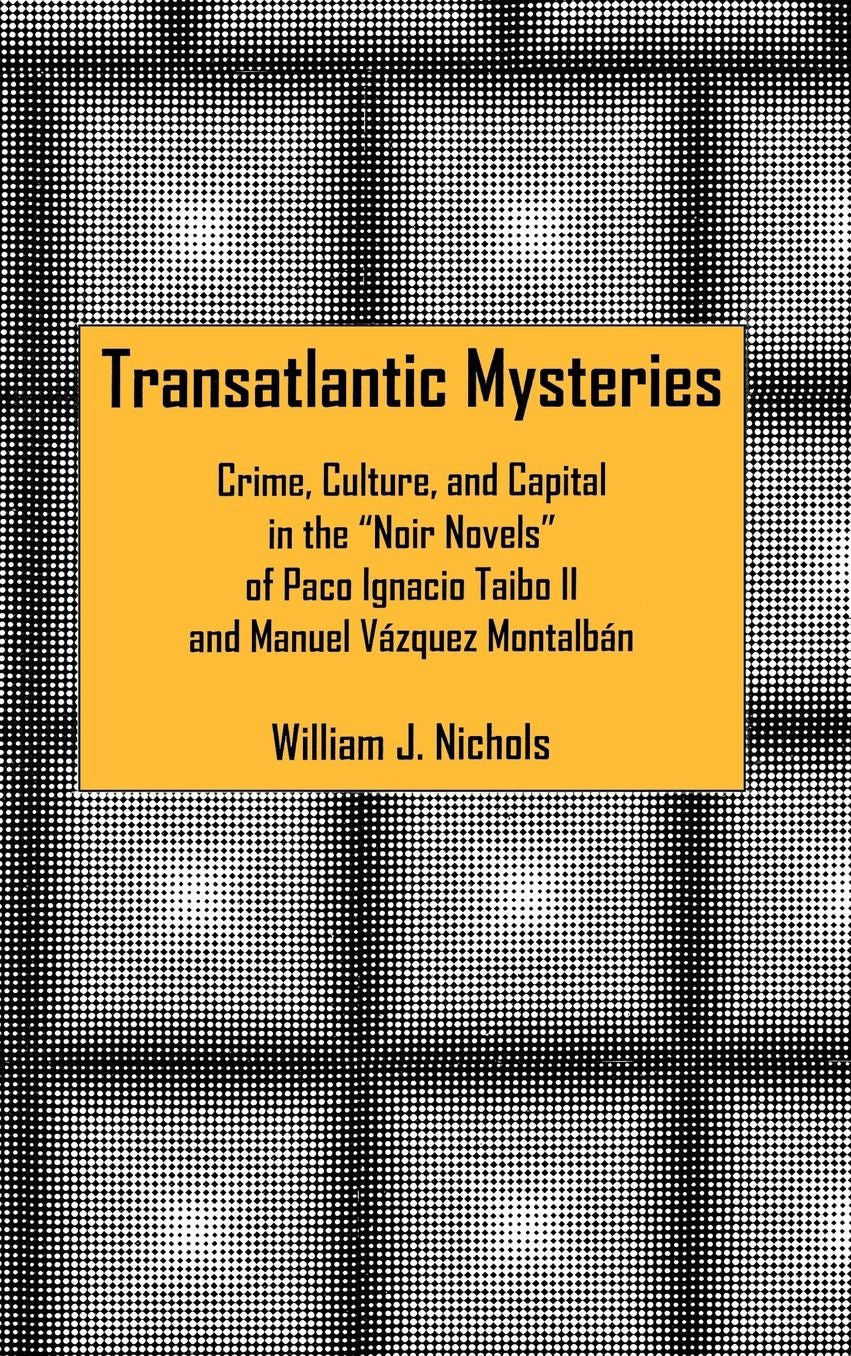 Transatlantic Mysteries: Crime, Culture, and Capital in the 'Noir Novels' of Paco Ignacio Taibo II and Manuel Vazquez Montalban
