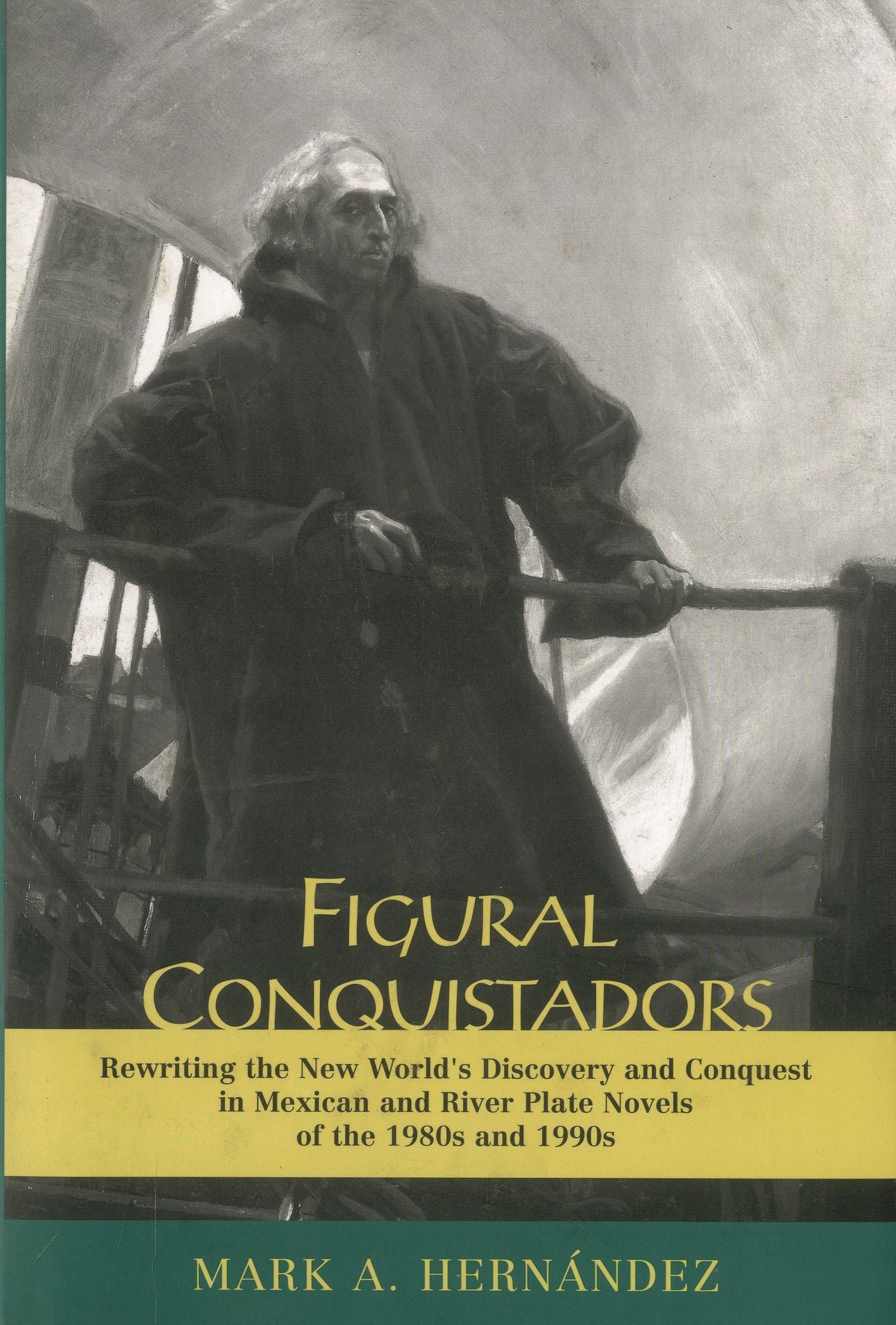 Figural Conquistadors: Rewriting the New World's Discovery and Conquest in Mexican and River Plate Novels of the 1980s And 1990s