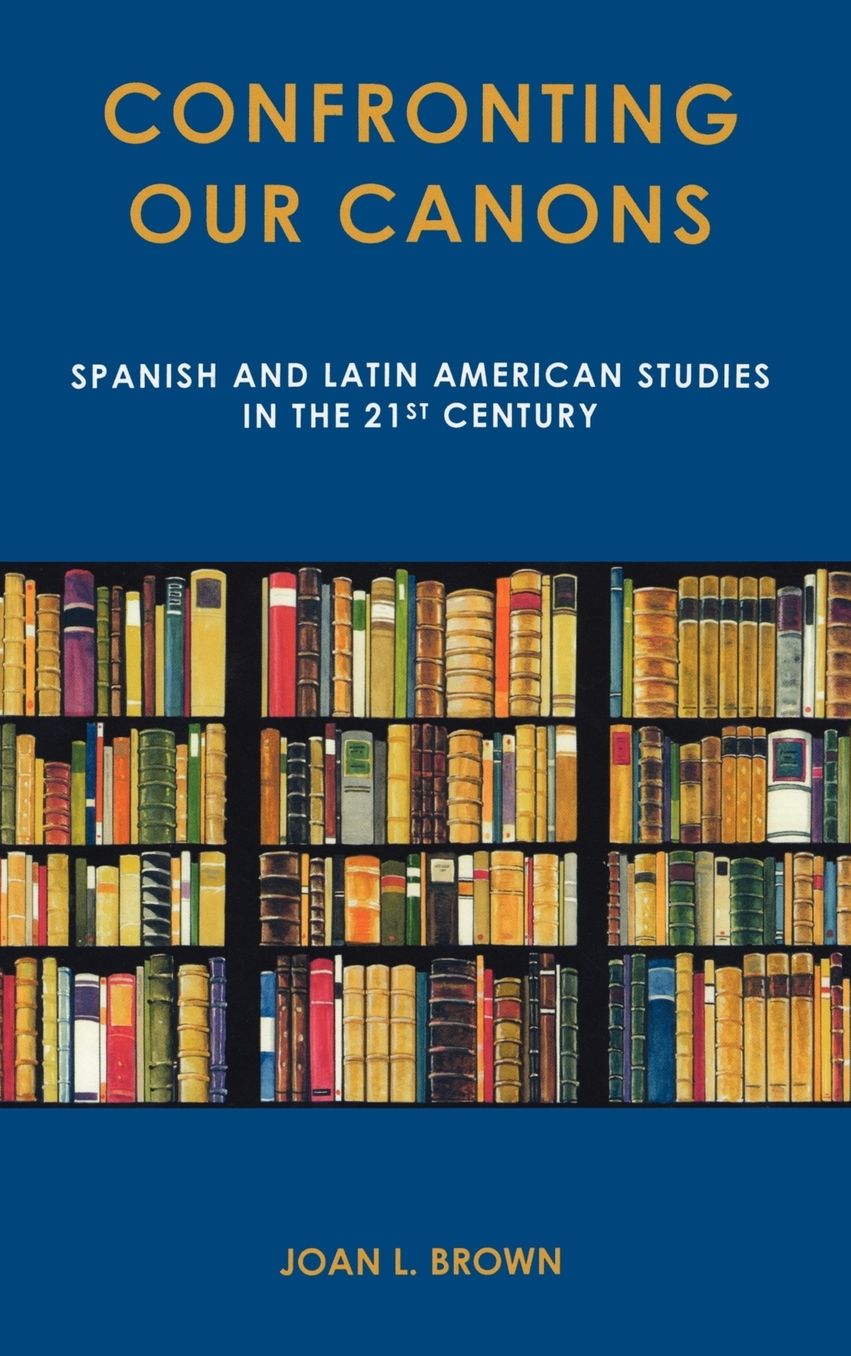 Confronting Our Canons: Spanish and Latin American Studies in the 21st Century