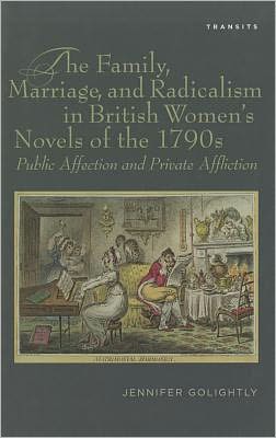 The Family, Marriage, and Radicalism in British Women's Novels of the 1790s: Public Affection and Private Affliction