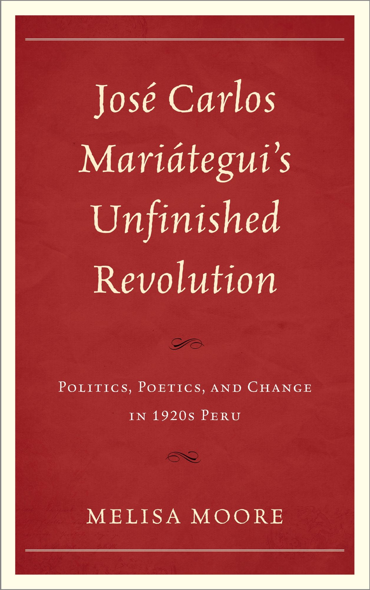 José Carlos Mariátegui's Unfinished Revolution: Politics, Poetics, and Change in 1920s Peru