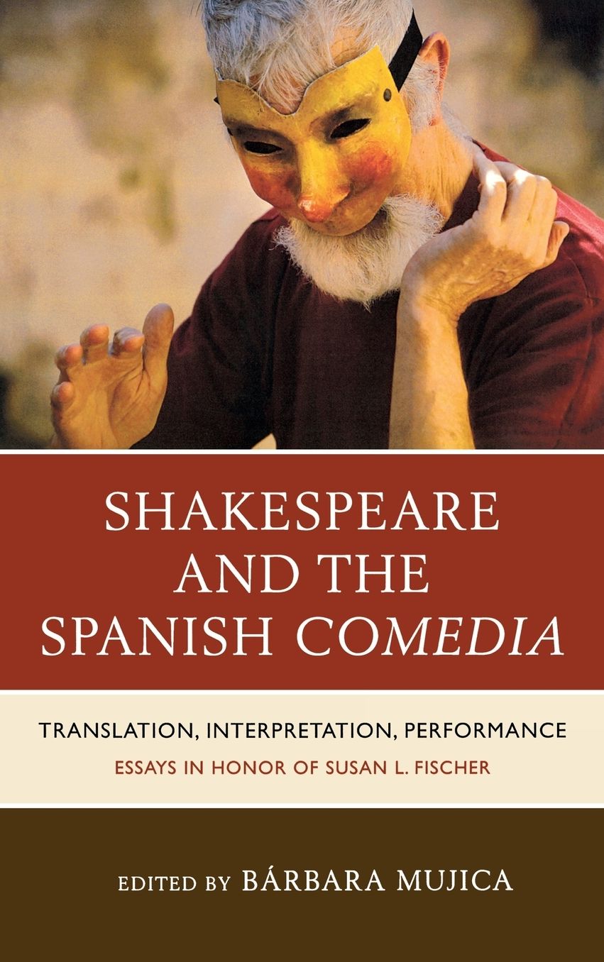 Shakespeare And The Spanish Comedia: Translation, Interpretation, Performance: Essays In Honor Of Susan L. Fischer