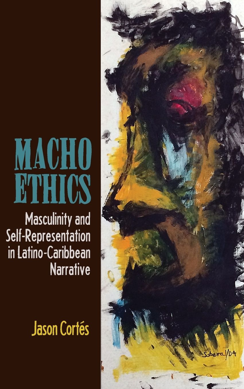 Macho Ethics: Masculinity and Self-Representation in Latino-Caribbean Narrative